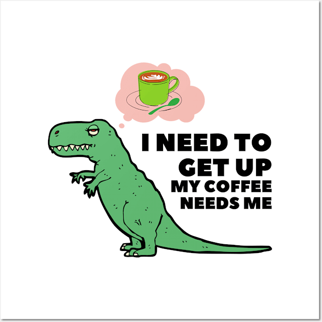 I Need To Get Up My Coffee Needs Me Wall Art by After Daylight Project